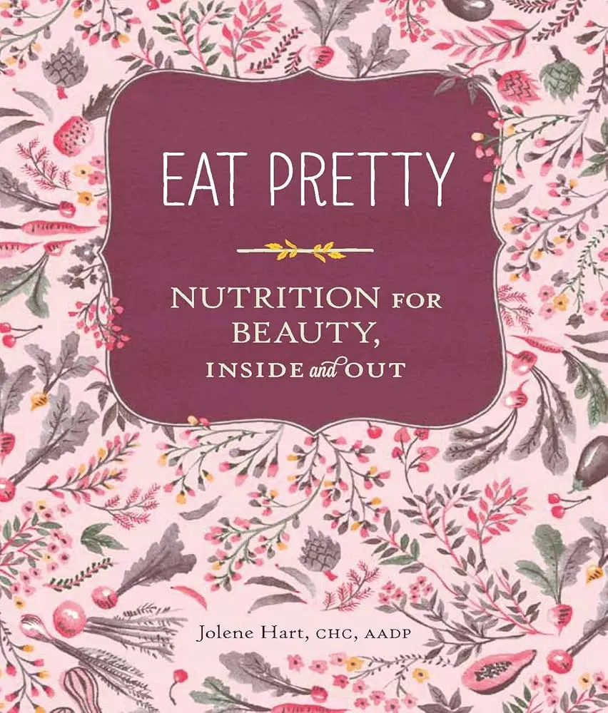 Eat Pretty: Nutrition for Beauty, Inside and Out by Jolene Hart