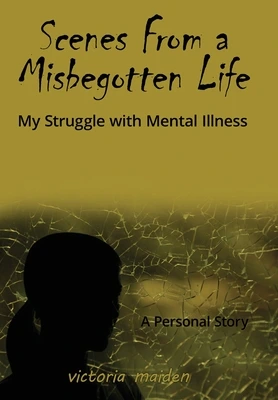 Scenes From a Misbegotten Life by Victoria Maiden