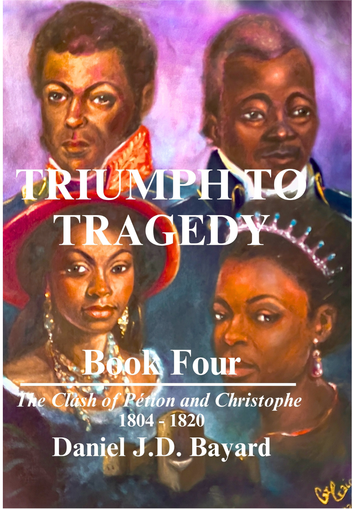 Triumph To Tragedy, Book Four: The Clash of Pétion & Christophe by Daniel J.D. Bayard