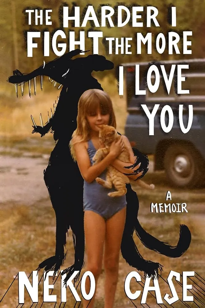 The Harder I Fight the More I Love You: A Memoir by Neko Case The Harder I Fight the More I Love You: A Memoir by Neko Case