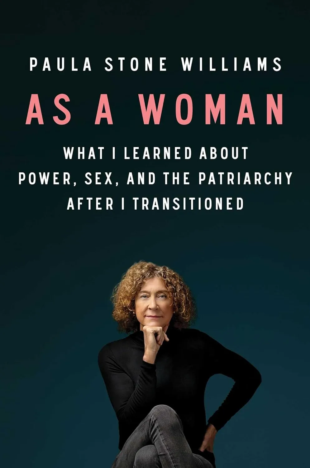 As a Woman: What I Learned About Power, Sex, and the Patriarchy After I Transitioned by Paula Stone Williams