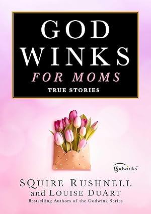 Godwinks for Moms: True Stories by Squire Rushnell and Louise Duart Godwinks for Moms: True Stories by Squire Rushnell and Louise Duart