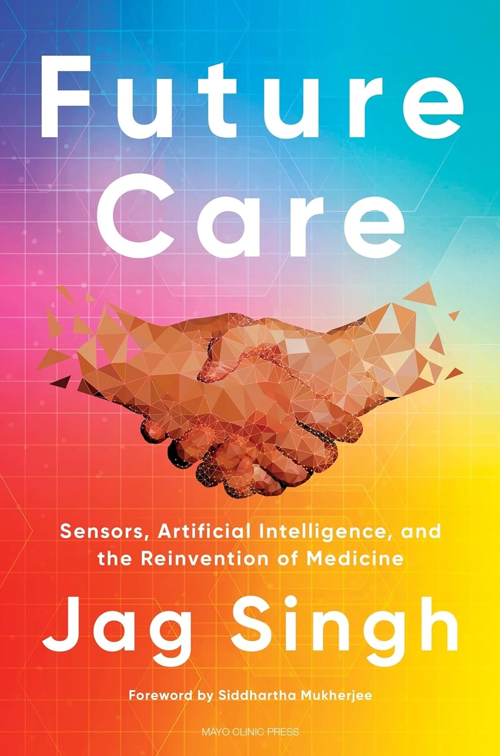 Future Care: Sensors, Artificial Intelligence, and the Reinvention of Medicine by Jag Singh, MD Future Care: Sensors, Artificial Intelligence, and the Reinvention of Medicine by Jag Singh, MD