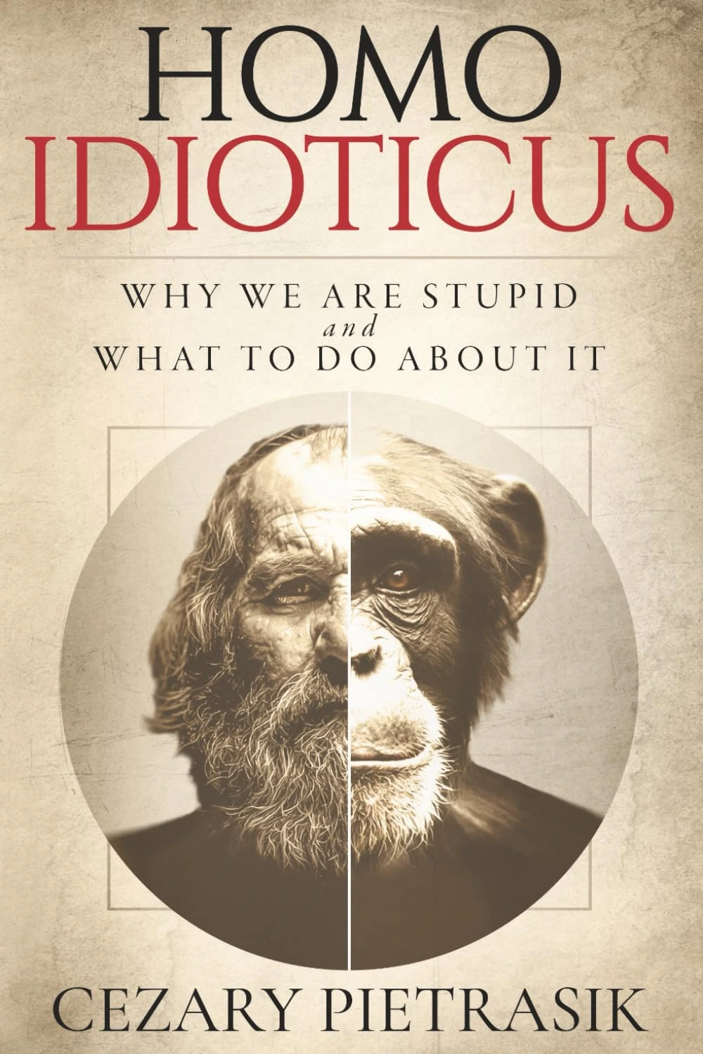 Homo Idioticus: Why We Are Stupid and What to Do About It by Cezary Pietrasik Homo Idioticus: Why We Are Stupid and What to Do About It by Cezary Pietrasik