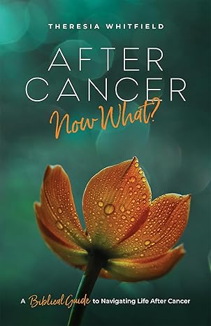 After Cancer: Now What? A Biblical Guide to Navigating Life After Cancer by Theresia Whitfield After Cancer: Now What? A Biblical Guide to Navigating Life After Cancer by Theresia Whitfield