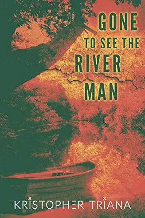 Gone to See the River Man by Kristopher Triana Gone to See the River Man by Kristopher Triana