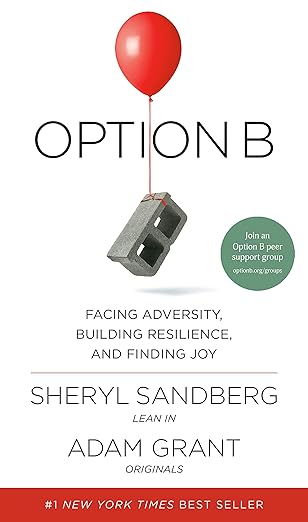 Option B: Facing Adversity, Building Resilience, and Finding Joy by Sheryl Sandberg and Adam Grant Option B: Facing Adversity, Building Resilience, and Finding Joy by Sheryl Sandberg and Adam Grant