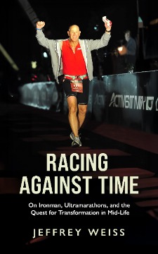 Racing Against Time: On Ironman Ultramarathons and the Quest for Transformation in Mid-Life by Jeffrey Weiss Racing Against Time: On Ironman Ultramarathons and the Quest for Transformation in Mid-Life by Jeffrey Weiss