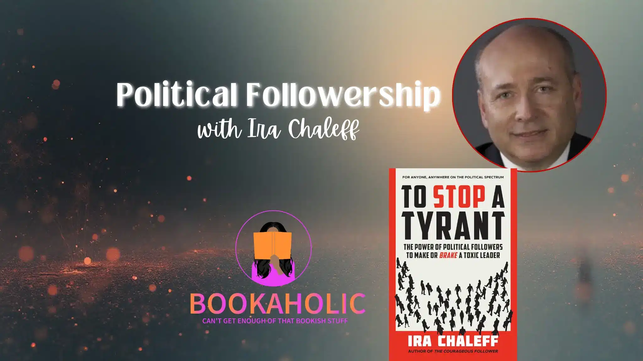 Bookaholic Podcast — Political Followership: A Blueprint for Breaking Toxic Leadership with Ira Chaleff