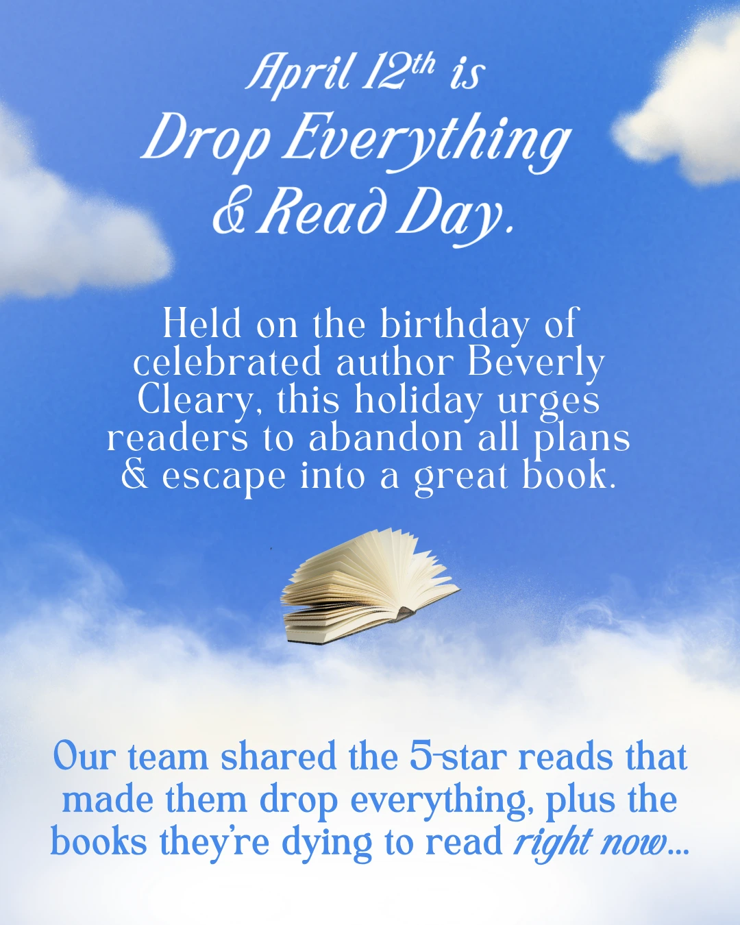 April 12th is Drop Everything and Read Day. Held on the birthday of celebrated author Beverly Cleary, this holiday urges readers to abandon all plans and escape into a great book. Our team shared the 5-star reads that made them drop everything, plus the books they’re dying to read right now...