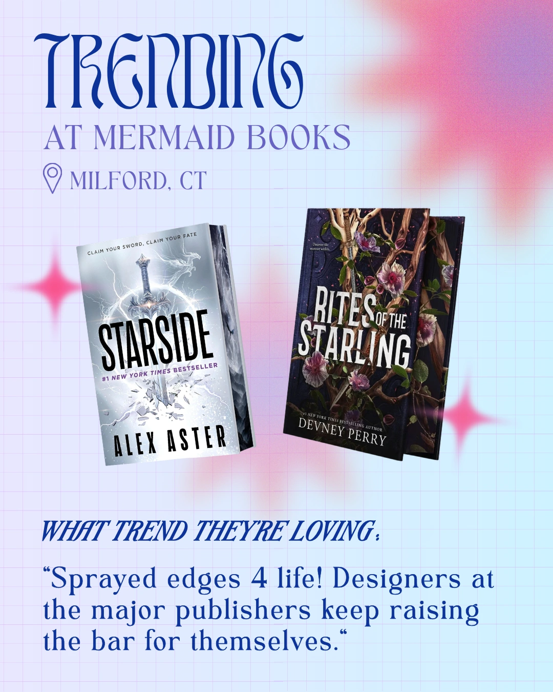 Trending at Mermaid Books, Milford, CT

Starside by Alex Aster
Rites of the Starling by Devney Perry

What Trend They're Loving:
"Sprayed edges 4 life! Designers at the major publishers keep raising the bar for themselves."