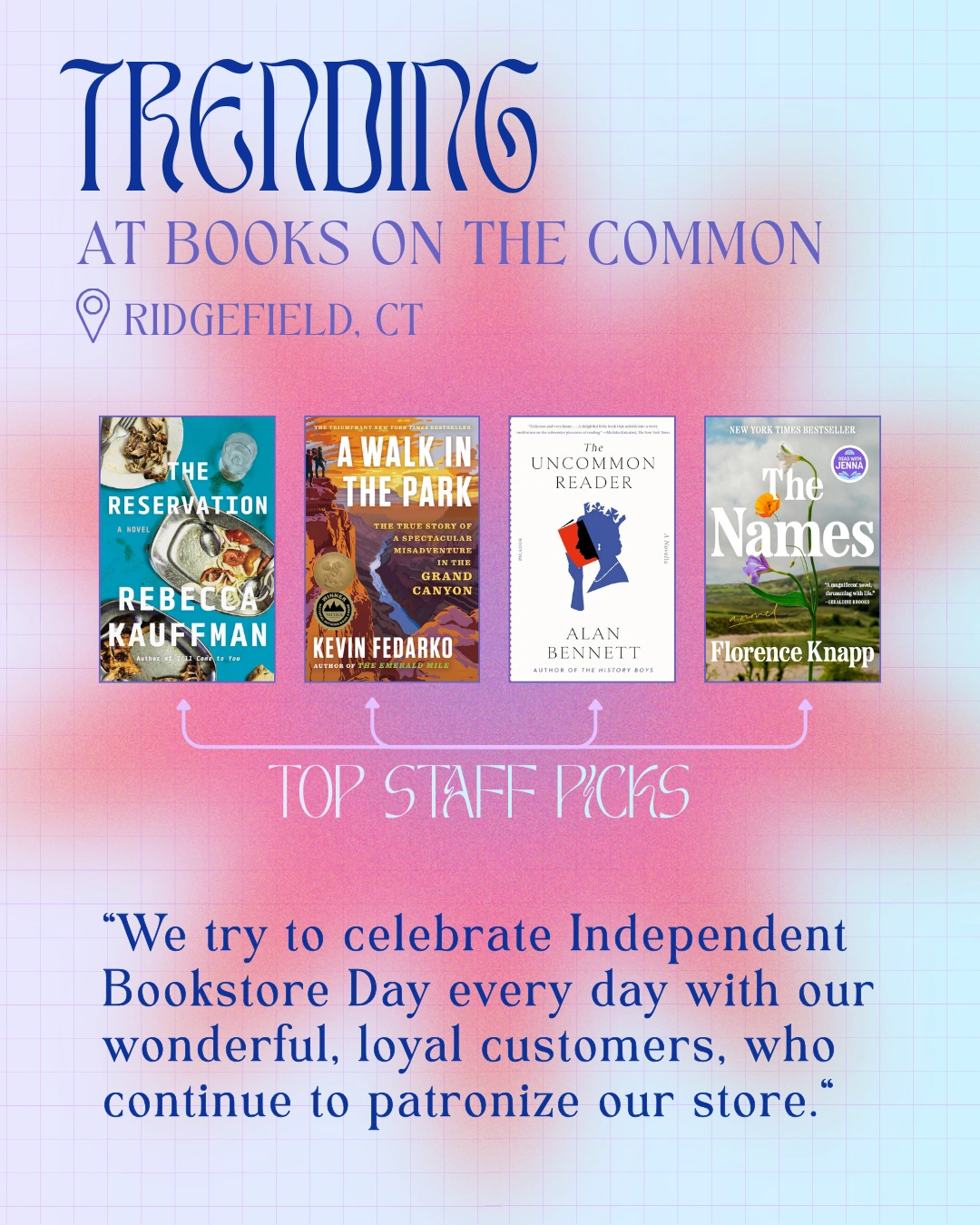 Trending at Books on the Common, Ridgefield, CT

Top Staff Picks:
The Reservation by Rebecca Kauffman
A Walk in the Park: The True Story of a Spectacular Misadventure in the Grand Canyon by Kevin Fedarko
The Uncommon Reader by Alan Bennett
The Names by Florence Knapp

"We try to celebrate Independent Bookstore Day every day with our wonderful, loyal customers, who continue to patronize our store."