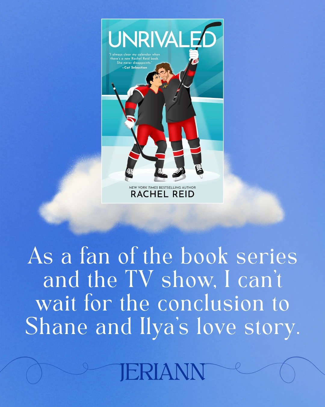 Unrivaled by Rachel Reid - As a fan of the book series and the TV show, I can’t wait for the conclusion to Shane and Ilya’s love story. --JeriAnn