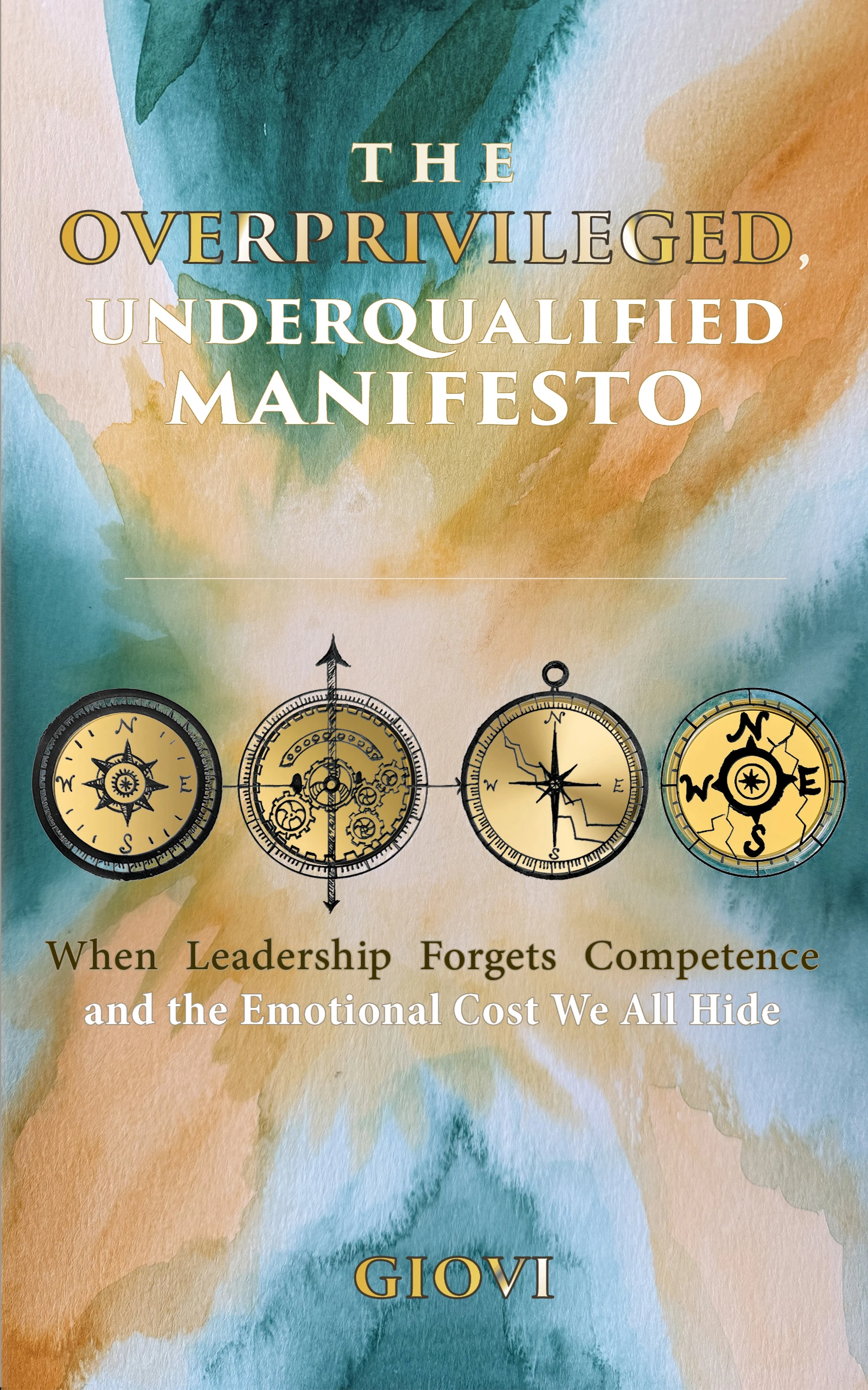 The Overprivileged, Underqualified Manifesto: When Leadership Forgets Competence and the Emotional Cost We All Hide by Giovi Zaro