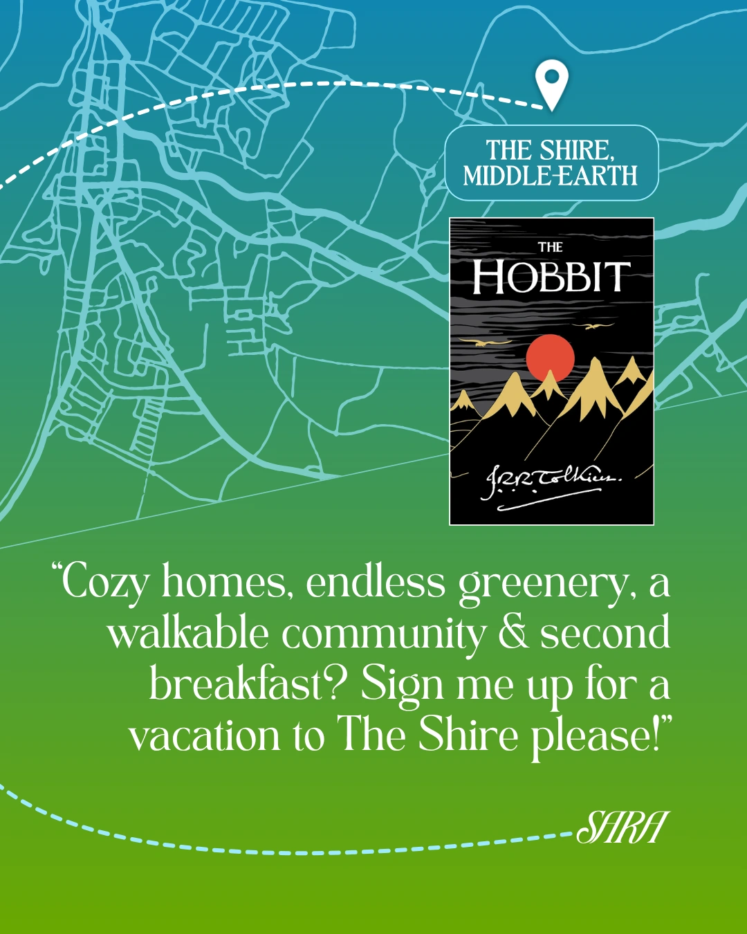 The Shire, Middle Earth - The Hobbit by J.R.R. Tolkien - “Cozy homes, endless greenery, a walkable community and second breakfast? Sign me up for a vacation to The Shire please!” —Sara