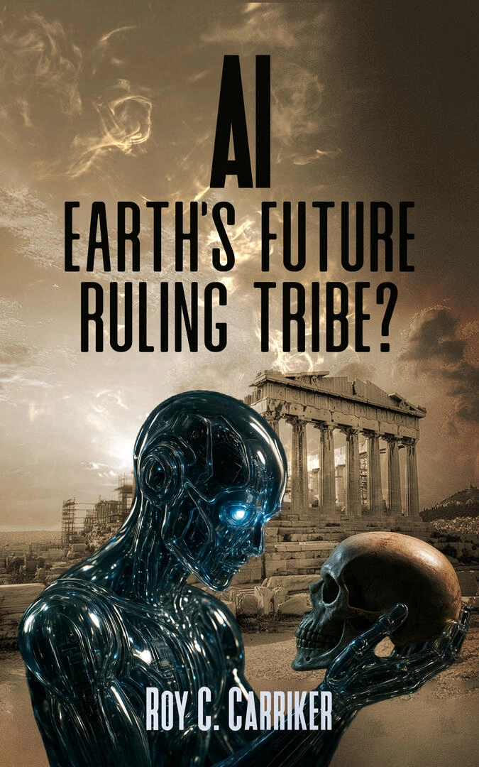 AI: Earth's Future Ruling Tribe? by Roy C Carriker AI: Earth's Future Ruling Tribe? by Roy C Carriker