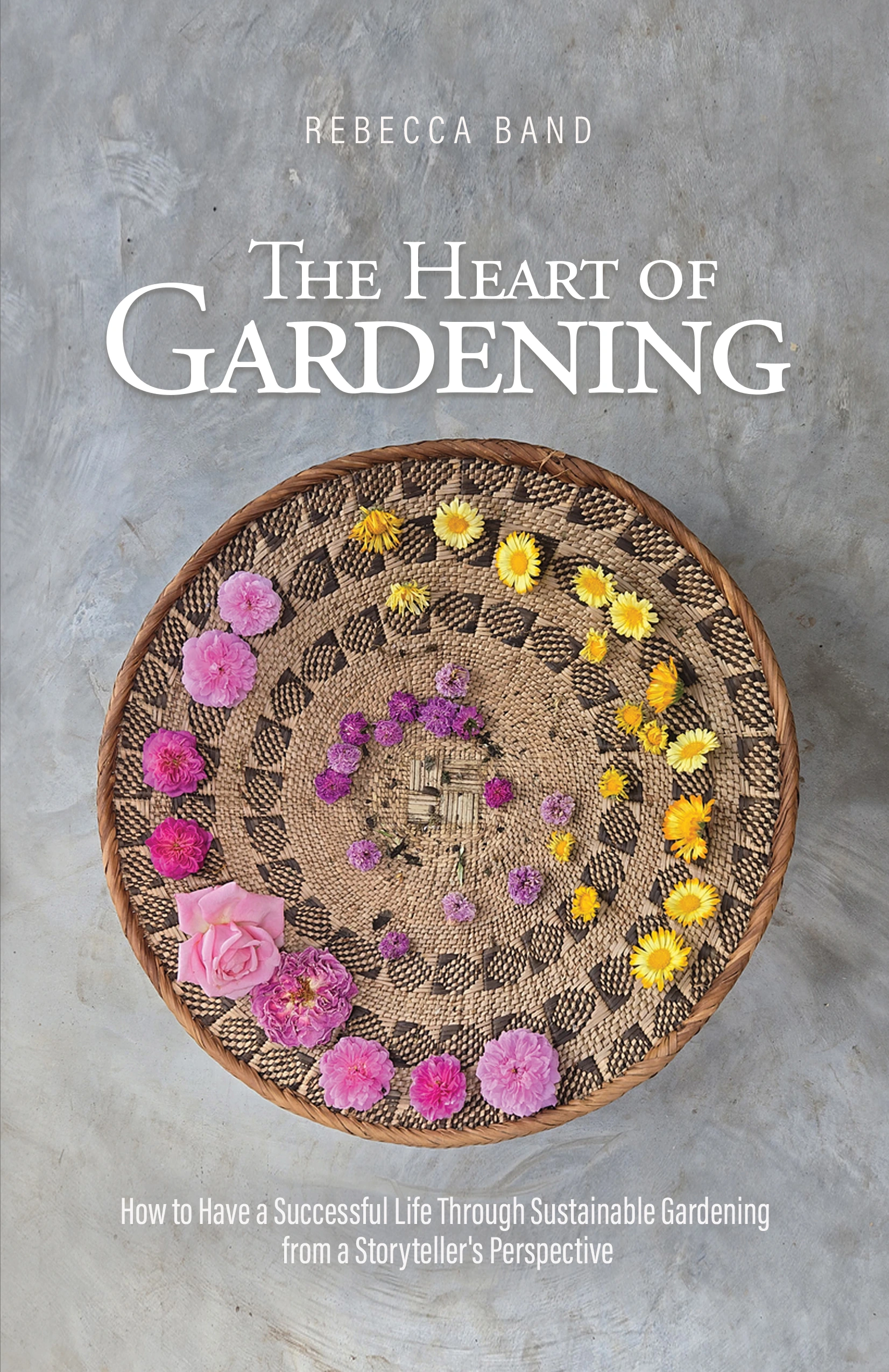 The Heart of Gardening: How to Have a Successful Life Through Sustainable Gardening from a Storyteller’s Perspective by Rebecca Band