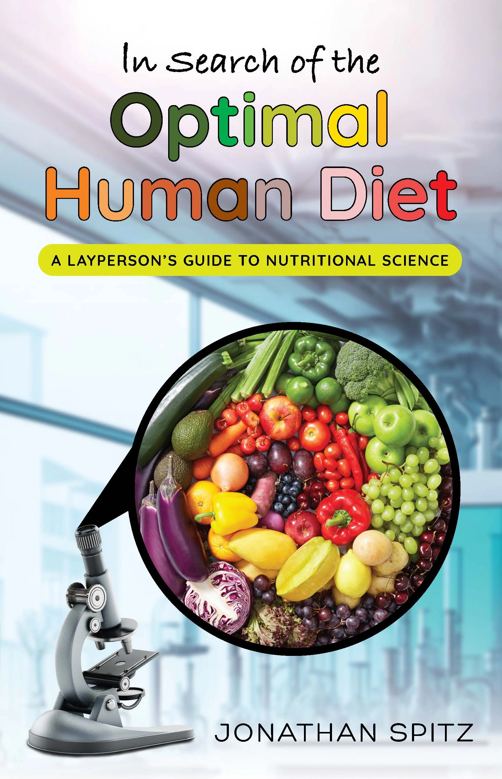 In Search of the Optimal Human Diet: A Layperson's Guide to Nutritional Science by Jonathan Spitz