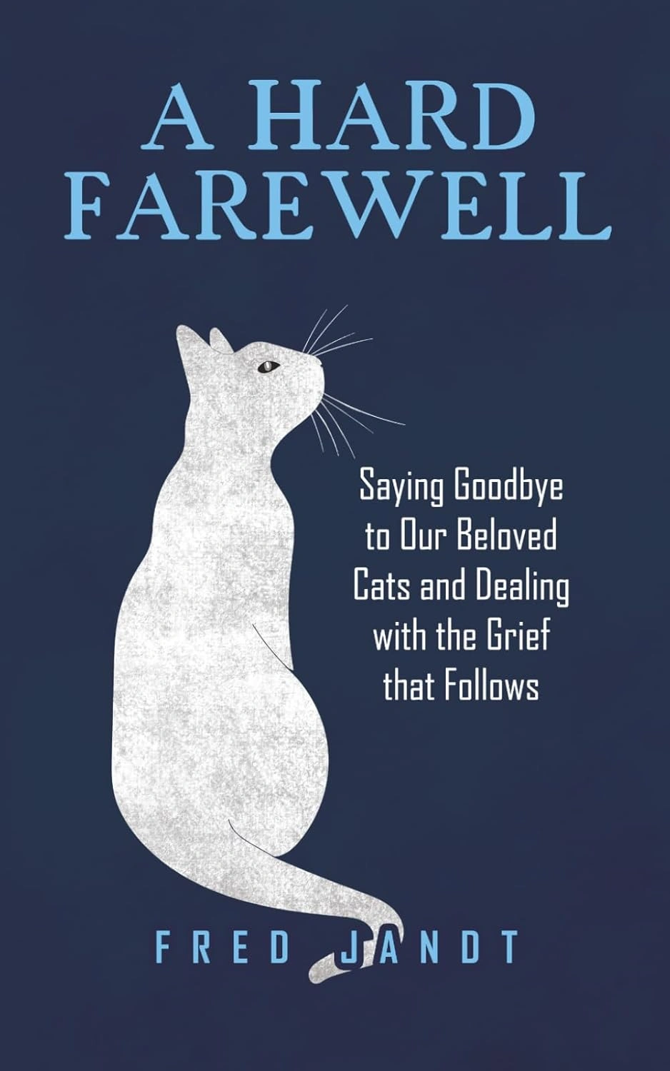 A Hard Farewell: Saying Goodbye to Our Beloved Cats and Dealing with Grief by Fred Jandt