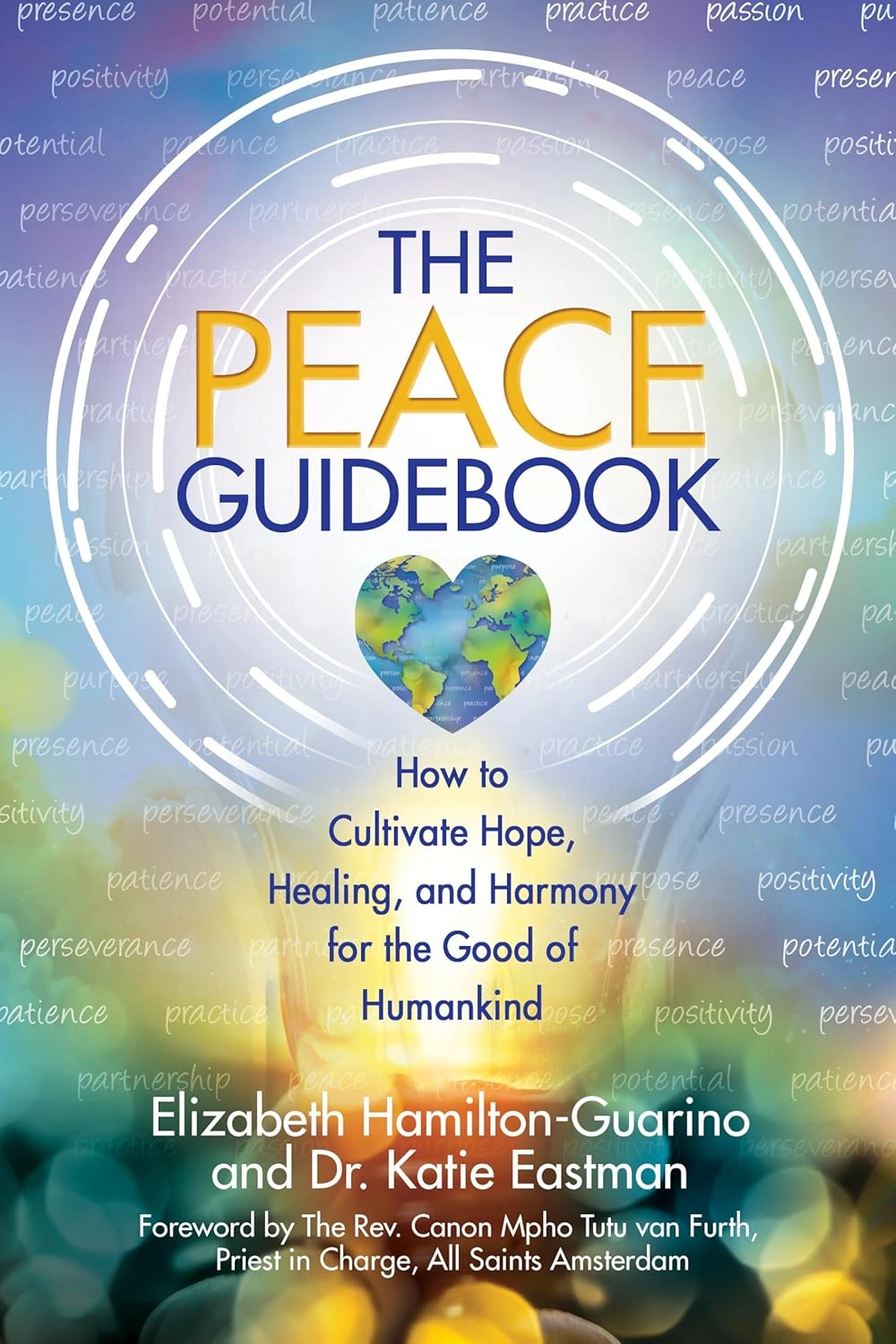 The Peace Guidebook: How to Cultivate Hope, Healing, and Harmony for the Good of Humankind by Elizabeth Hamilton-Guarino and Dr. Katie Eastman The Peace Guidebook: How to Cultivate Hope, Healing, and Harmony for the Good of Humankind by Elizabeth Hamilton-Guarino and Dr. Katie Eastman