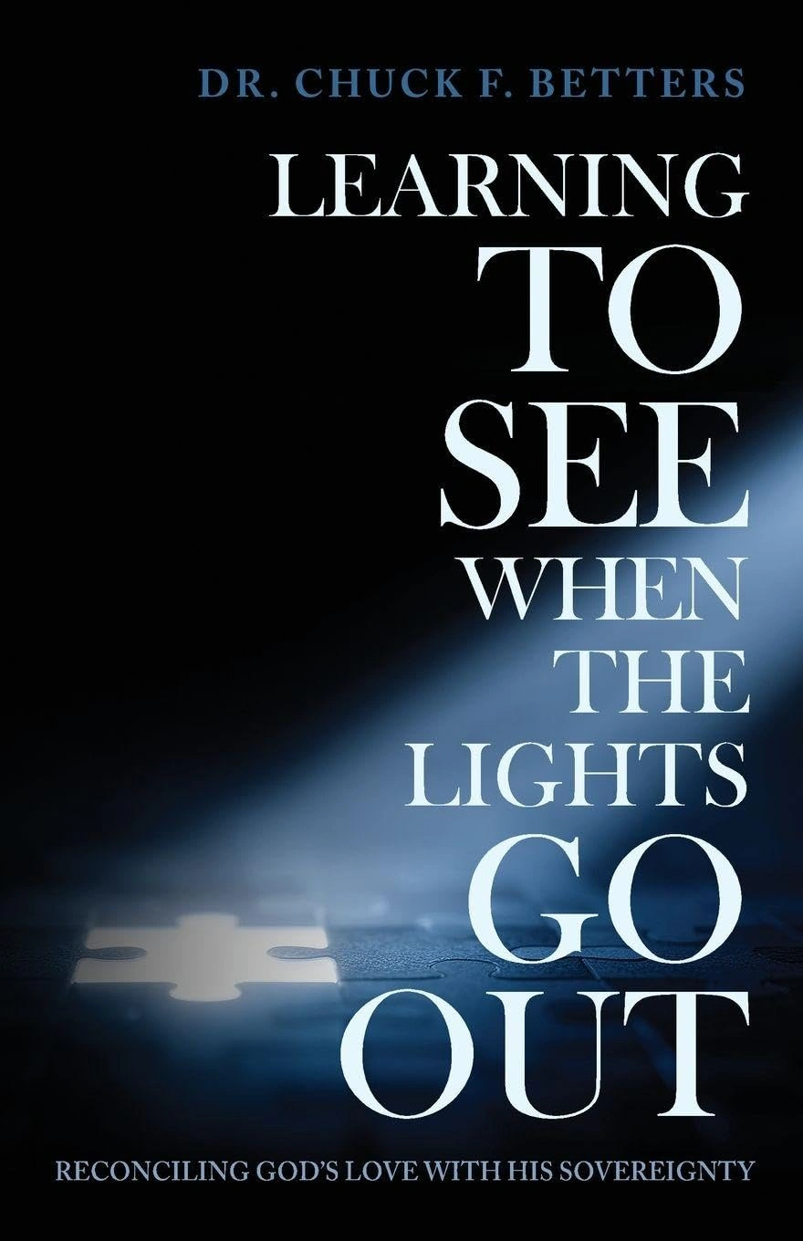 Learning to See When the Lights Go Out: Reconciling God's Love with His Sovereignty by Dr. Chuck F. Betters Learning to See When the Lights Go Out: Reconciling God's Love with His Sovereignty by Dr. Chuck F. Betters
